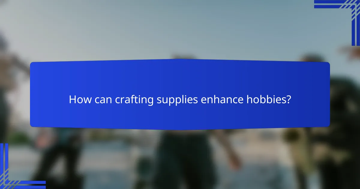 How can crafting supplies enhance hobbies?