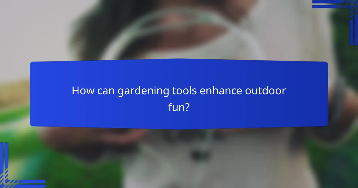 How can gardening tools enhance outdoor fun?