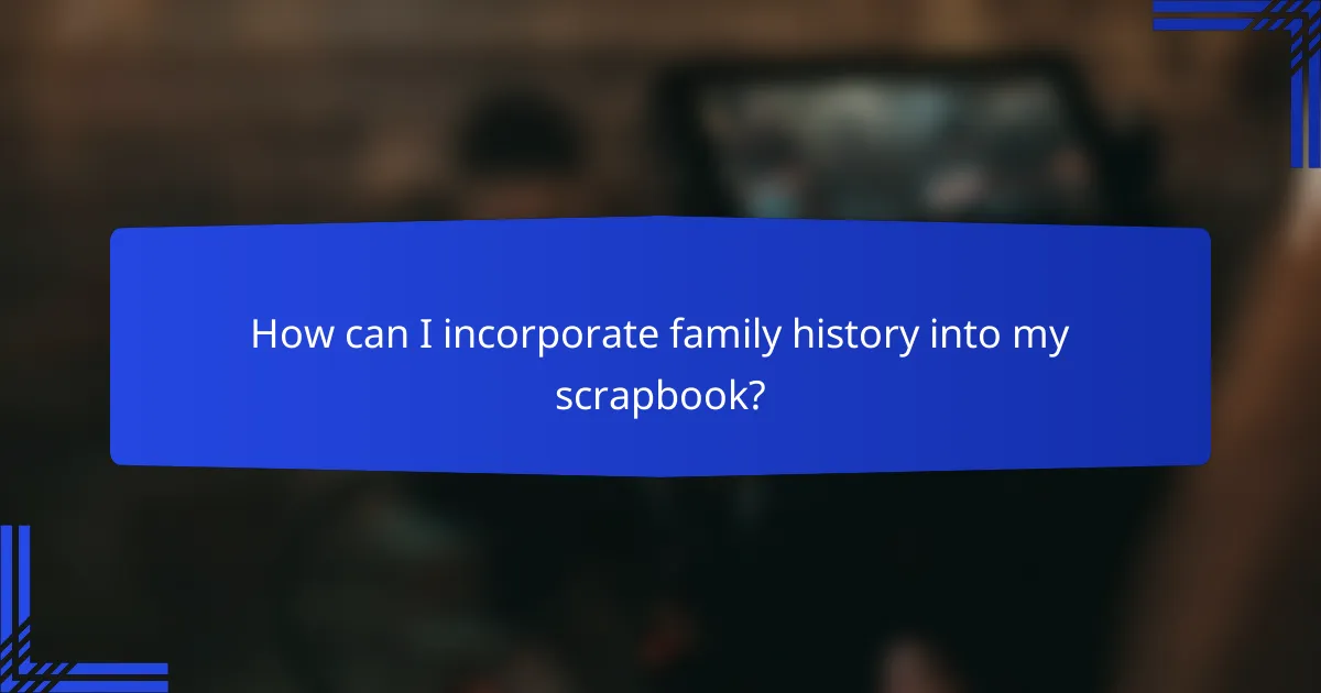 How can I incorporate family history into my scrapbook?