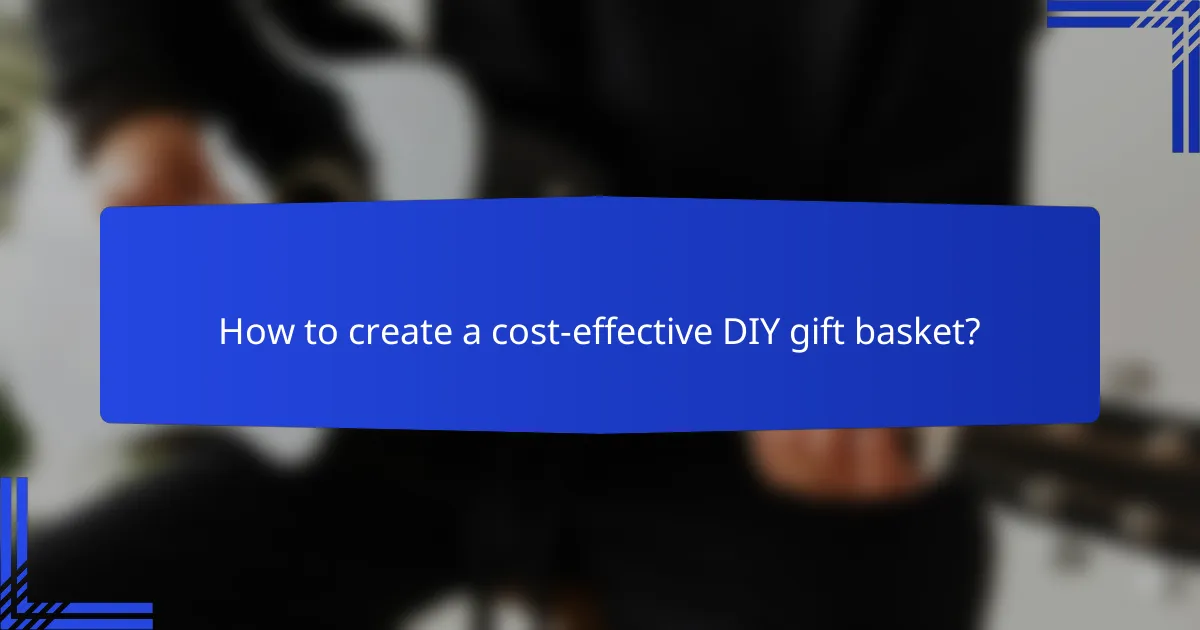 How to create a cost-effective DIY gift basket?
