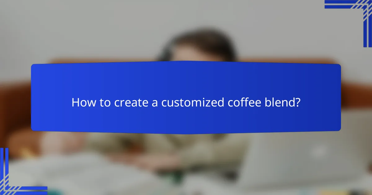 How to create a customized coffee blend?