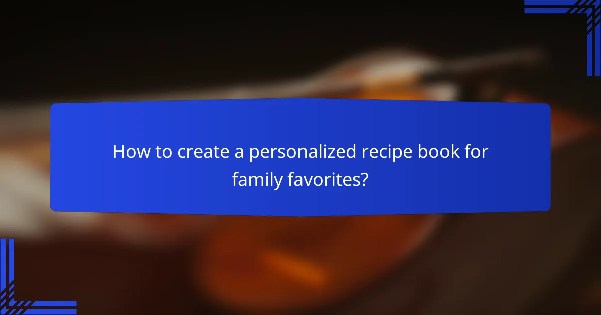 How to create a personalized recipe book for family favorites?