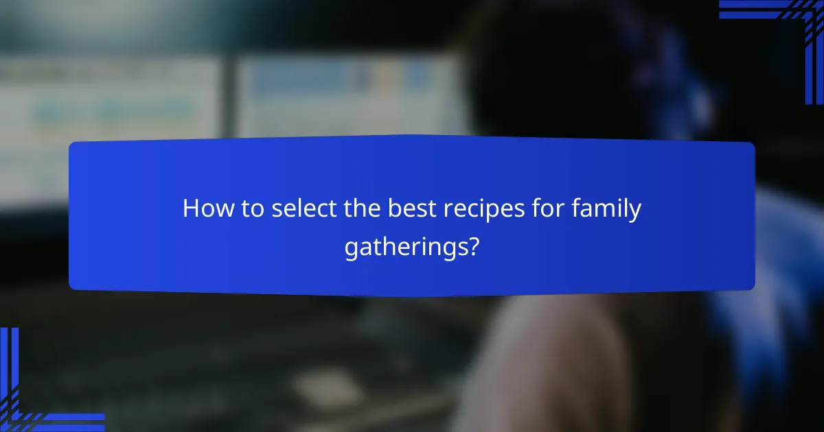 How to select the best recipes for family gatherings?