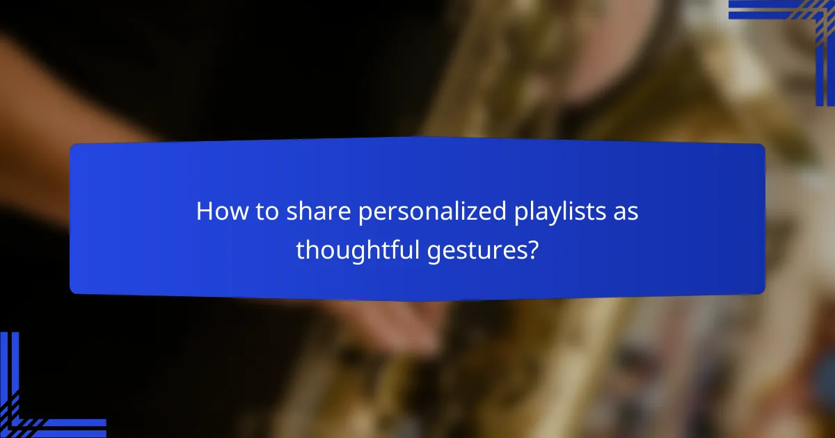 How to share personalized playlists as thoughtful gestures?