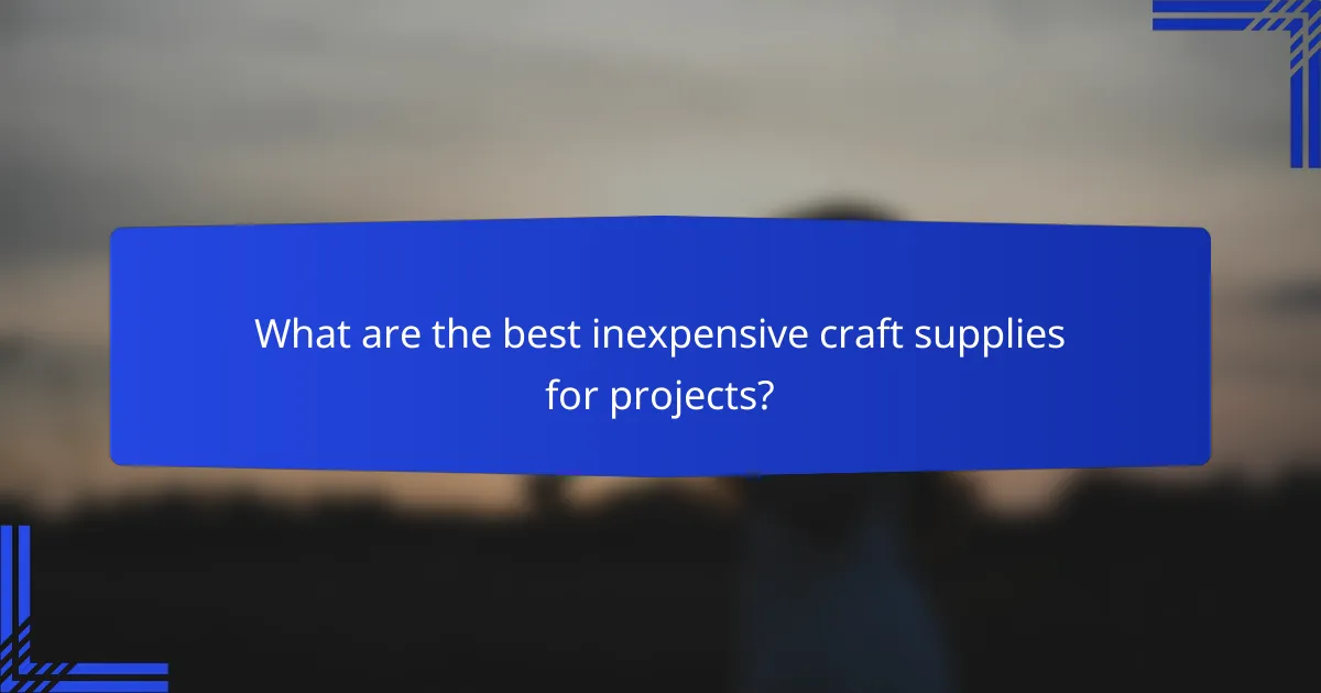 What are the best inexpensive craft supplies for projects?