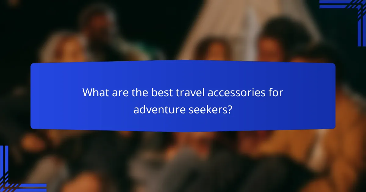 What are the best travel accessories for adventure seekers?