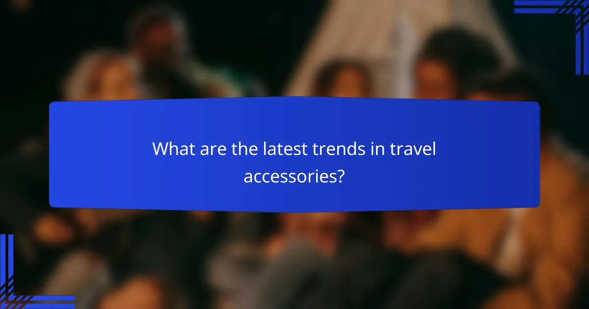 What are the latest trends in travel accessories?