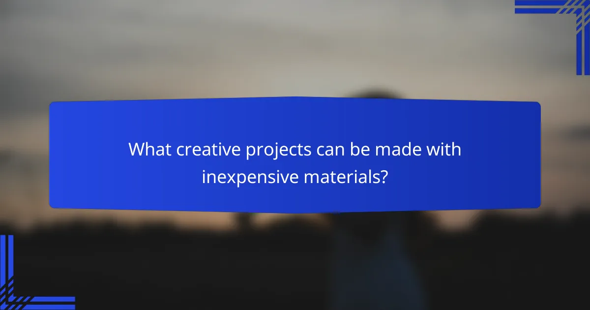 What creative projects can be made with inexpensive materials?