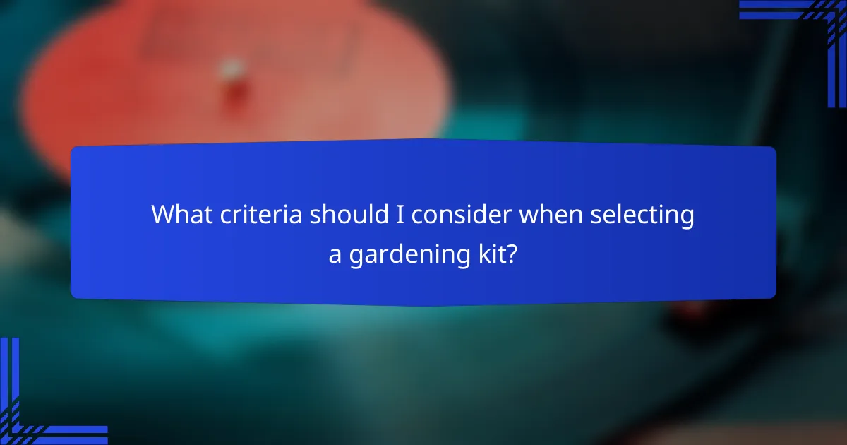 What criteria should I consider when selecting a gardening kit?