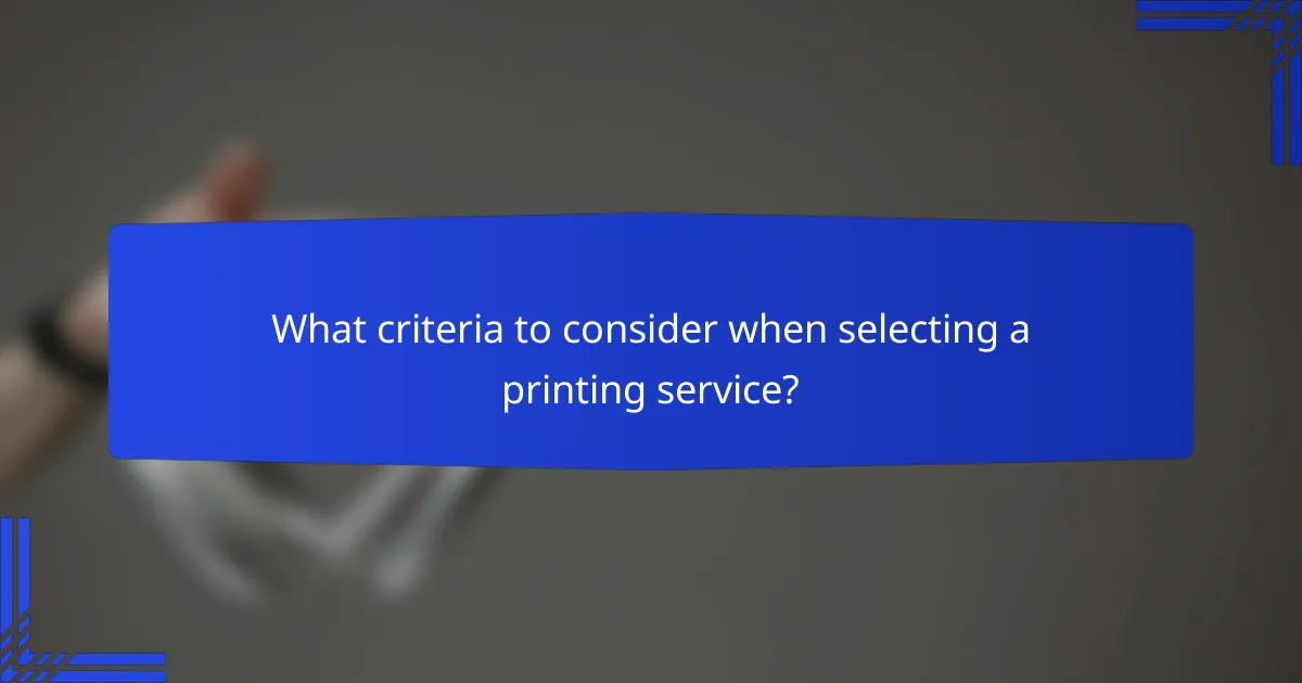 What criteria to consider when selecting a printing service?
