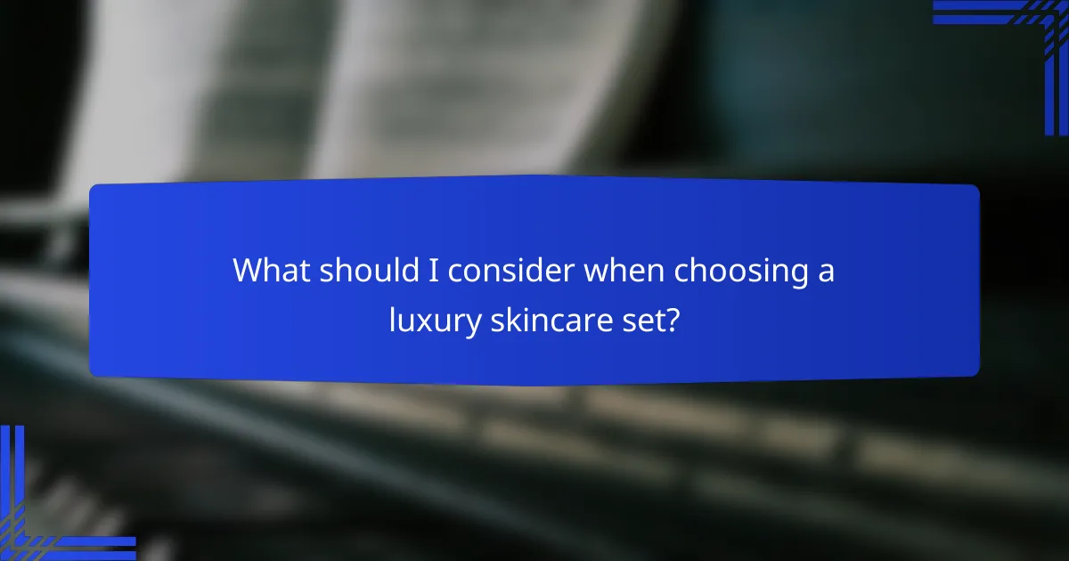 What should I consider when choosing a luxury skincare set?